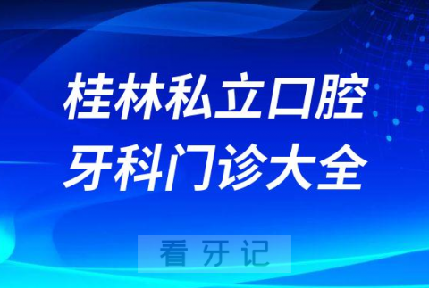 桂林口腔医院哪家最好桂林私立口腔牙科门诊排名前十大全