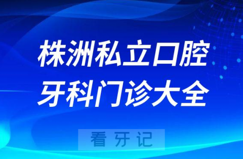 株洲口腔医院哪家最好株洲私立口腔牙科门诊排名前十大全