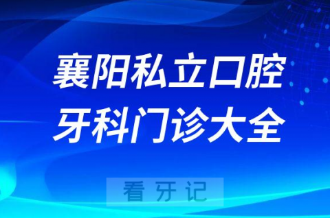 襄阳口腔医院哪家最好襄阳私立口腔牙科门诊排名前十大全