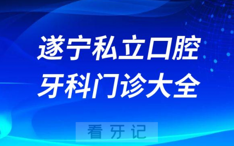 遂宁口腔医院哪家最好遂宁私立口腔牙科门诊排名前十大全