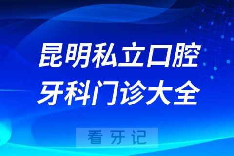 昆明口腔医院哪家最好昆明私立口腔牙科门诊排名前十大全