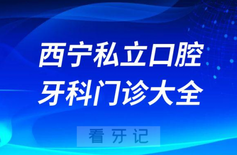 西宁口腔医院哪家最好西宁私立口腔牙科门诊排名前十大全