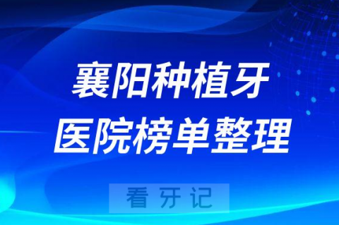 湖北襄阳十大种植牙医院榜单私立口腔医院前五排名整理