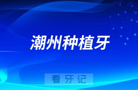 潮州种植牙最低价格2022-2023附种植牙集采最新进展