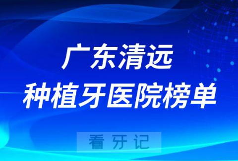 广东清远十大种植牙医院榜单私立口腔医院前三排名整理