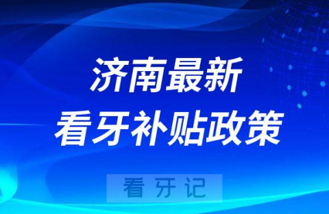 济南最新看牙补贴政策是不是真的靠不靠谱