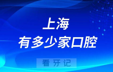 上海一共有多少家口腔医院附公立私立最新数据