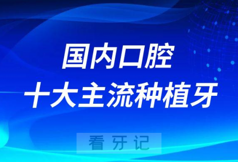 国内口腔十大主流种植牙品牌及参考价格