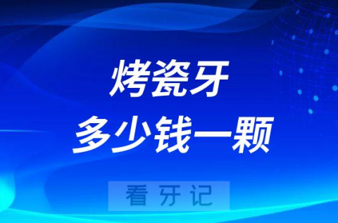 烤瓷牙多少钱一颗附烤瓷牙全瓷牙价格表2023