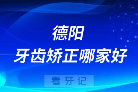 德阳牙齿矫正哪家好前三有德贝口腔新桥口腔泰康拜博口腔