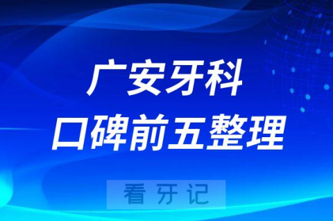 广安哪家牙科医院好十大排名前三前五口腔医院名单