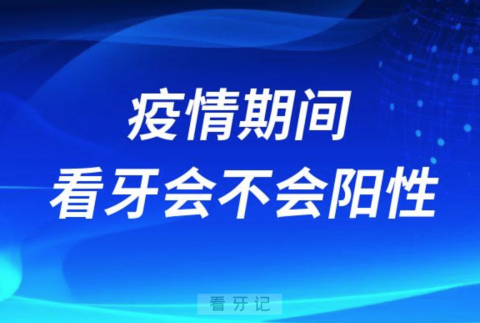 疫情期间去口腔科医院看牙会不会变阳性感染病毒