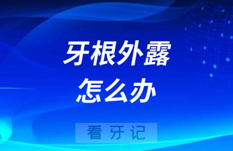 牙龈萎缩导致牙根外露怎么办