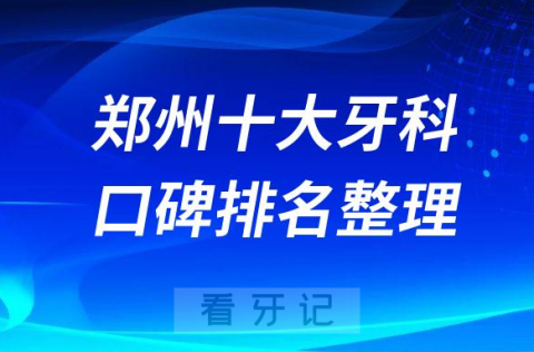 郑州十大牙科医院排名前十名单2023最新更新