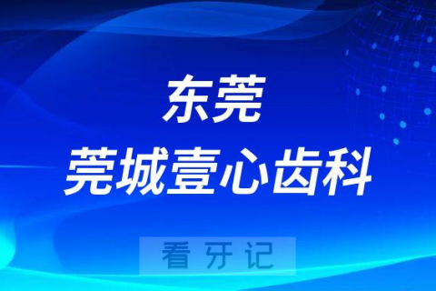 东莞莞城壹心齿科看牙是不是正规医院