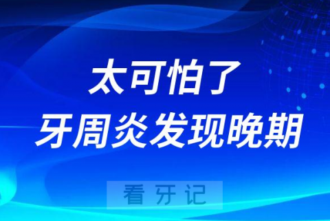 太可怕了牙周炎发现是不是就已经是晚期了