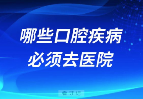 出现哪些口腔疾病必须去医院就诊治疗