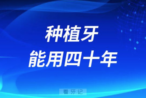 种植牙能用40年是不是真的