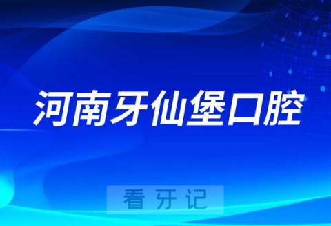 河南牙仙堡口腔怎么样