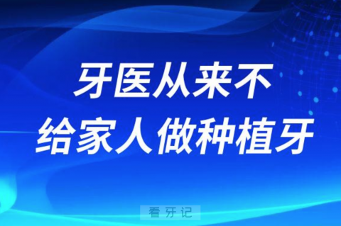 牙医从来不给自己或家人做种植牙是不是真的