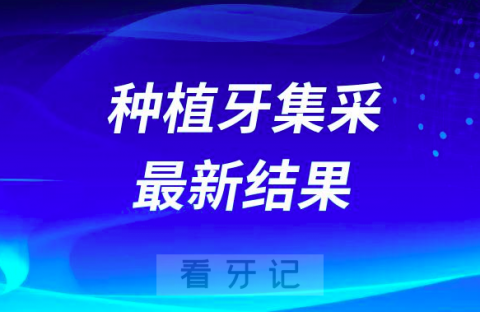 023年国家种植牙集采最新结果出炉附40家种植体名单及最终价格"