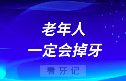 老年人年龄过了60岁一定会掉牙是真的假的