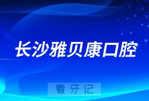 长沙雅贝康口腔是不是正规连锁牙科有多少家分院