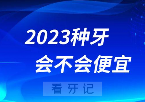 023年种牙会便宜吗能便宜多少"