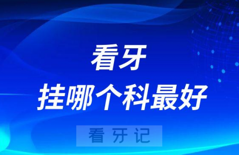 去口腔医院看牙挂哪个科最好