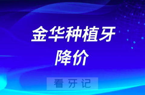 金华金东口腔医院响应集采政策种植牙价格费用降价