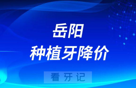 岳阳**医院2023年种植牙费用价格表全面降价