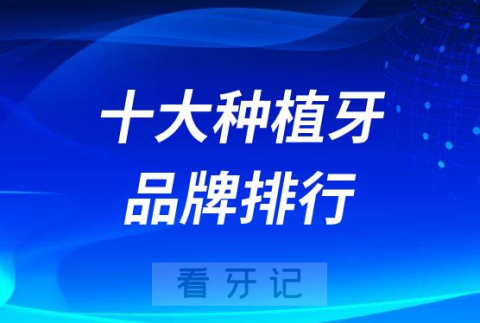 世界十大种植牙品牌排行榜2023版整理