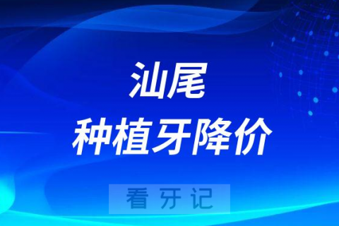 汕尾种植牙价格降价了是真的吗？