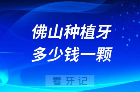 佛山种植牙多少钱一颗2023年最新集采降价后价格