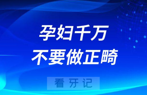 千万不要做正畸孕妇怀孕期间做正畸风险