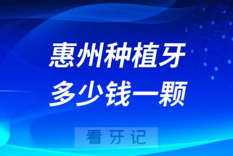 惠州种植牙多少钱一颗2023年最新集采降价后价格