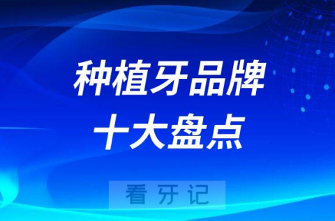 种植牙选择哪个品牌最好国内十大种植牙盘点2023