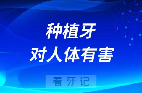 太可怕了种植牙对人体有害是真的吗