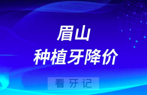 眉山种植牙多少钱一颗2023年最新集采降价后价格