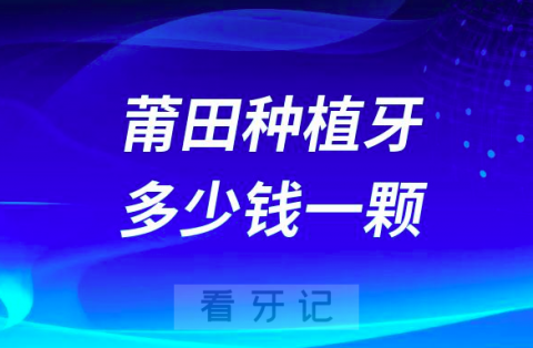 莆田种植牙多少钱一颗2023年最新集采降价后价格