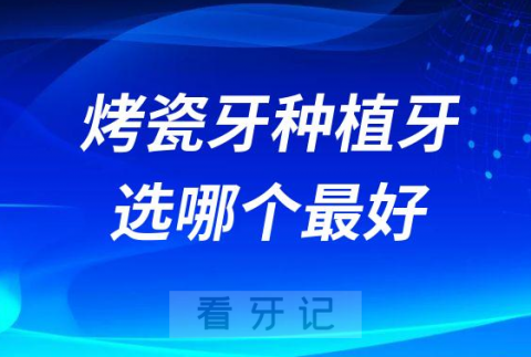 023年烤瓷牙与种植牙选哪个最好"