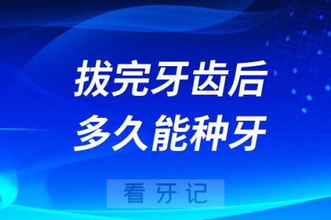 拔完牙齿后多久能种牙附各类牙齿种牙时间表