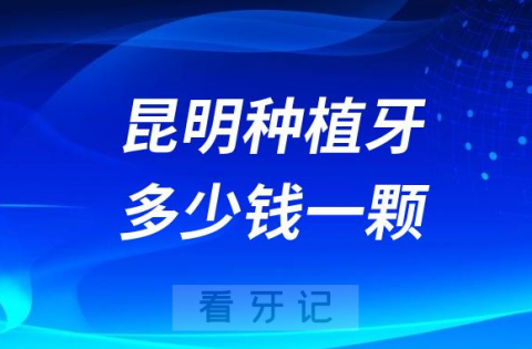 昆明口腔种植牙多少钱一颗附种植牙价格表2023集采前