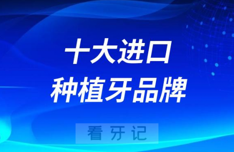 世界十大进口种植牙品牌前十名单整理2023最新版