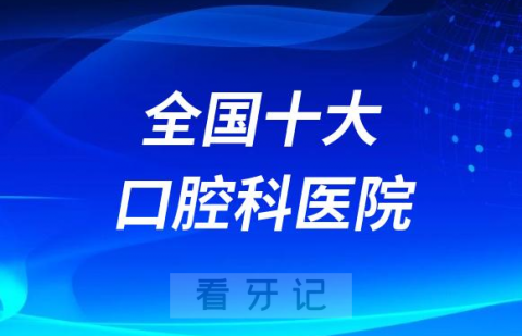 全国十大口腔科医院排名前十名单整理