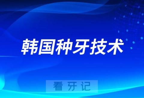 韩国种牙技术好不好?“好”在哪里?