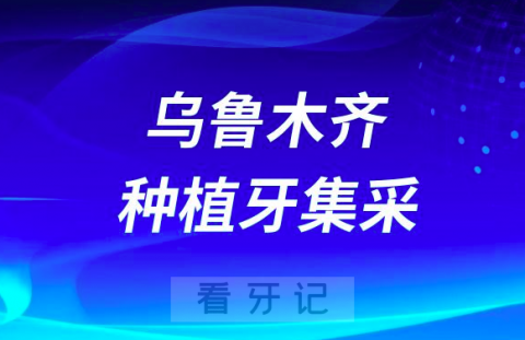 乌鲁木齐种植牙集采价格落地最新消息进展2023