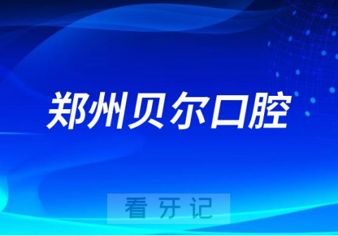 郑州贝尔口腔是哪一年成立的服务怎么样