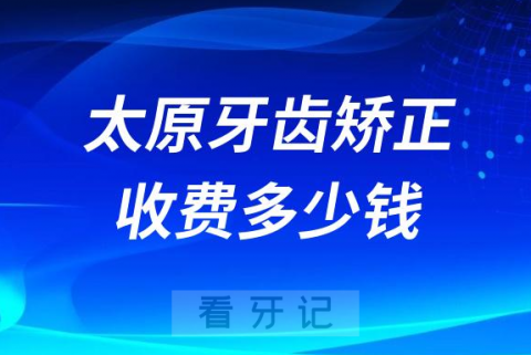 太原牙齿矫正收费多少钱2023新版收费明细