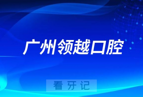 广州领越口腔怎么样是不是正规靠谱口腔